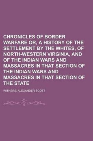 Cover of Chronicles of Border Warfare Or, a History of the Settlement by the Whites, of North-Western Virginia, and of the Indian Wars and Massacres in That Se