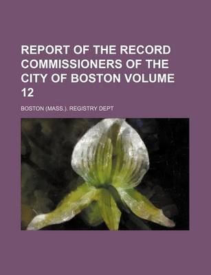Book cover for Report of the Record Commissioners of the City of Boston Volume 12