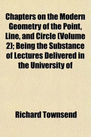 Cover of Chapters on the Modern Geometry of the Point, Line, and Circle (Volume 2); Being the Substance of Lectures Delivered in the University of