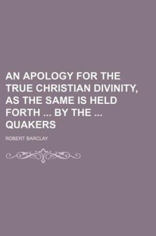 Cover of An Apology for the True Christian Divinity, as the Same Is Held Forth by the Quakers