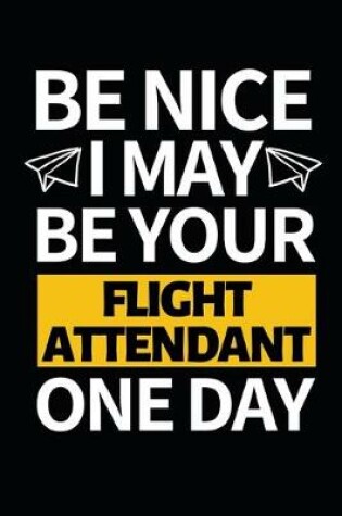 Cover of Be Nice I May Be Your Flight Attendant One Day