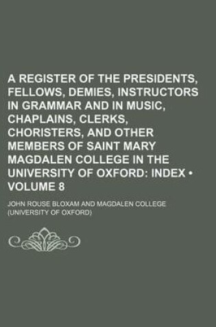 Cover of A Register of the Presidents, Fellows, Demies, Instructors in Grammar and in Music, Chaplains, Clerks, Choristers, and Other Members of Saint Mary Magdalen College in the University of Oxford (Volume 8); Index