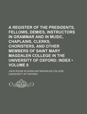 Book cover for A Register of the Presidents, Fellows, Demies, Instructors in Grammar and in Music, Chaplains, Clerks, Choristers, and Other Members of Saint Mary Magdalen College in the University of Oxford (Volume 8); Index