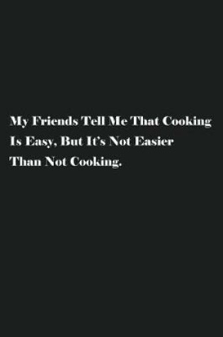 Cover of My Friends Tell Me That Cooking Is Easy, But It's Not Easier Than Not Cooking.