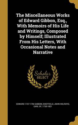 Book cover for The Miscellaneous Works of Edward Gibbon, Esq., with Memoirs of His Life and Writings, Composed by Himself; Illustrated from His Letters, with Occasional Notes and Narrative