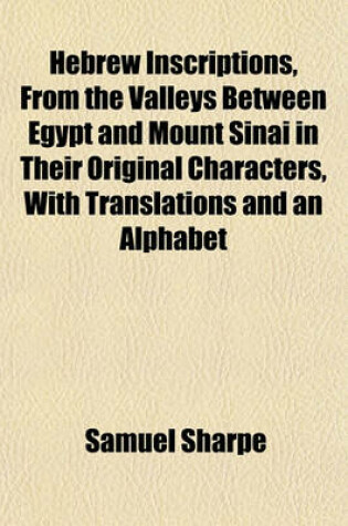 Cover of Hebrew Inscriptions, from the Valleys Between Egypt and Mount Sinai in Their Original Characters, with Translations and an Alphabet