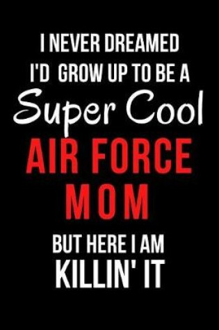 Cover of I Never Dreamed I'd Grow Up to Be a Super Cool Air Force Mom But Here I Am Killin' It