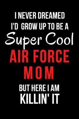 Book cover for I Never Dreamed I'd Grow Up to Be a Super Cool Air Force Mom But Here I Am Killin' It