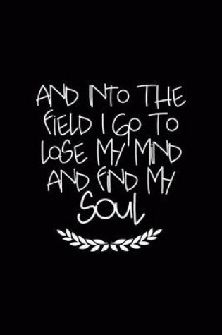 Cover of And Into The Field I Go To Lose My Mind And Find My Soul