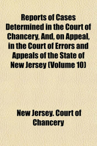 Cover of Reports of Cases Determined in the Court of Chancery, And, on Appeal, in the Court of Errors and Appeals of the State of New Jersey (Volume 10)