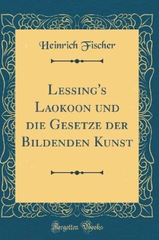 Cover of Lessing's Laokoon Und Die Gesetze Der Bildenden Kunst (Classic Reprint)