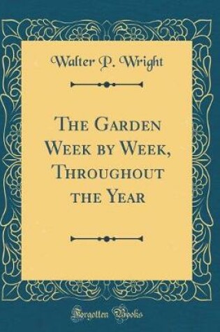 Cover of The Garden Week by Week, Throughout the Year (Classic Reprint)