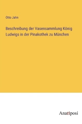 Cover of Beschreibung der Vasensammlung König Ludwigs in der Pinakothek zu München