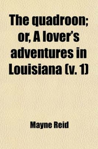 Cover of The Quadroon (Volume 1); Or, a Lover's Adventures in Louisiana. Or, a Lover's Adventures in Louisiana