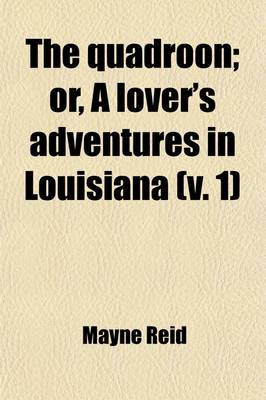 Book cover for The Quadroon (Volume 1); Or, a Lover's Adventures in Louisiana. Or, a Lover's Adventures in Louisiana