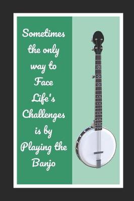 Book cover for Sometimes The Only Way To Face Life's Challenges Is By Playing The Banjo