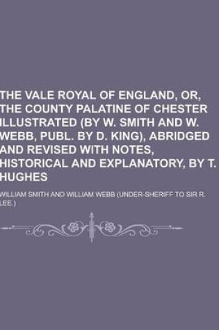 Cover of The Vale Royal of England, Or, the County Palatine of Chester Illustrated (by W. Smith and W. Webb, Publ. by D. King), Abridged and Revised with Notes