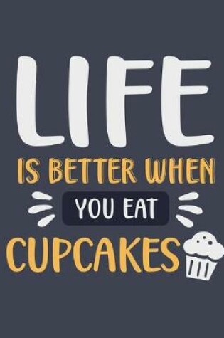 Cover of Life Is Better When You Eat Cupcakes