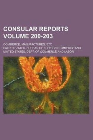 Cover of Consular Reports Volume 200-203; Commerce, Manufactures, Etc