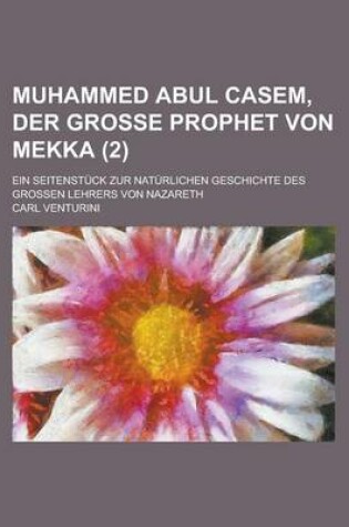 Cover of Muhammed Abul Casem, Der Grosse Prophet Von Mekka; Ein Seitenstuck Zur Naturlichen Geschichte Des Grossen Lehrers Von Nazareth Volume 2