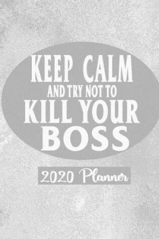 Cover of Keep Calm and Try Not To Kill Your Boss - 2020 Planner