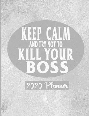 Book cover for Keep Calm and Try Not To Kill Your Boss - 2020 Planner