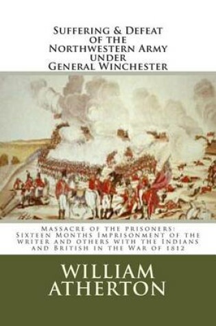 Cover of Suffering & Defeat of the Nothwestern Army under General Winchester