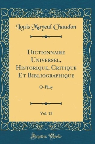 Cover of Dictionnaire Universel, Historique, Critique Et Bibliographique, Vol. 13: O-Phry (Classic Reprint)