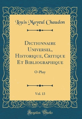 Book cover for Dictionnaire Universel, Historique, Critique Et Bibliographique, Vol. 13: O-Phry (Classic Reprint)