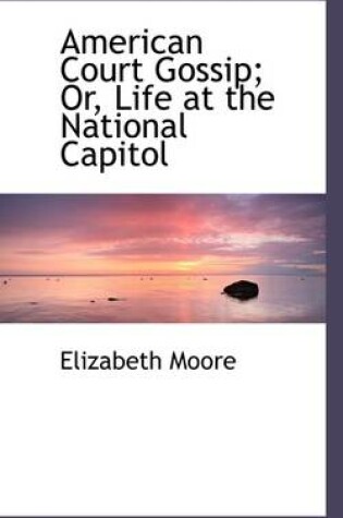 Cover of American Court Gossip; Or, Life at the National Capitol