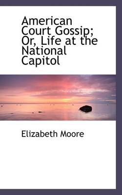 Book cover for American Court Gossip; Or, Life at the National Capitol