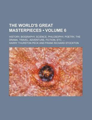 Book cover for The World's Great Masterpieces (Volume 6); History, Biography, Science, Philosophy, Poetry, the Drama, Travel, Adventure, Fiction, Etc.