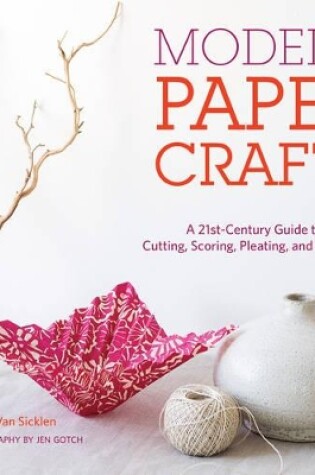 Cover of Modern Paper Crafts: A 21st-Century Guide to Folding, Cutting, Scoring, Pleating, and Recycling