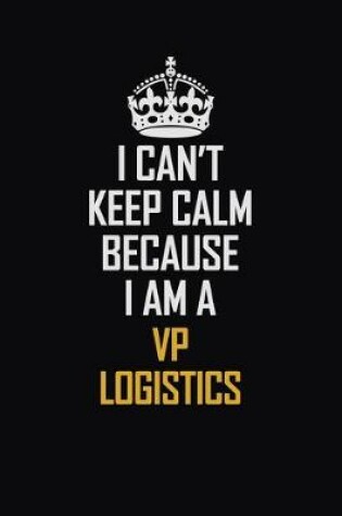 Cover of I Can't Keep Calm Because I Am A VP Logistics