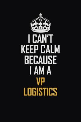 Book cover for I Can't Keep Calm Because I Am A VP Logistics