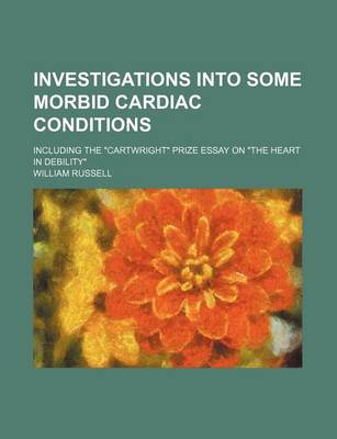 Book cover for Investigations Into Some Morbid Cardiac Conditions; Including the Cartwright Prize Essay on the Heart in Debility