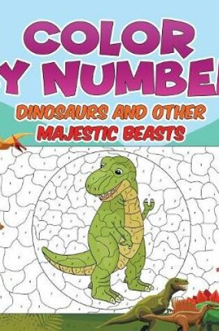 Cover of Color by Number Dinosaurs and Other Majestic Beasts