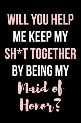 Book cover for Will You Help Me Keep My Sh*t Together By Being My Maid of Honor?