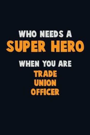 Cover of Who Need A SUPER HERO, When You Are Trade Union Officer