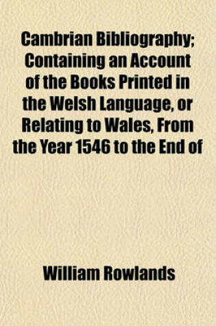 Cover of Cambrian Bibliography; Containing an Account of the Books Printed in the Welsh Language, or Relating to Wales, from the Year 1546 to the End of