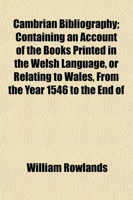 Book cover for Cambrian Bibliography; Containing an Account of the Books Printed in the Welsh Language, or Relating to Wales, from the Year 1546 to the End of