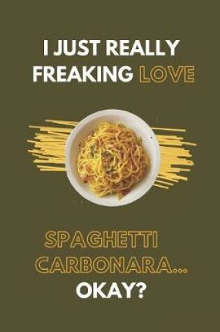 Cover of I Just Really Freaking Love Spaghetti Carbonara... Okay?
