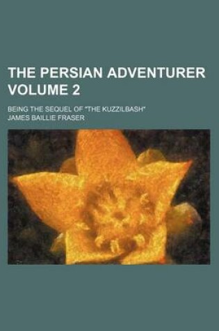 Cover of The Persian Adventurer Volume 2; Being the Sequel of "The Kuzzilbash"