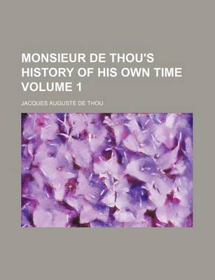 Book cover for Monsieur de Thou's History of His Own Time Volume 1