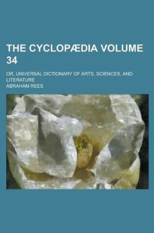 Cover of The Cyclopaedia; Or, Universal Dictionary of Arts, Sciences, and Literature Volume 34