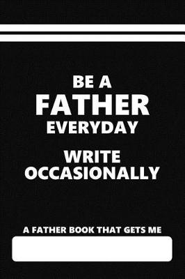 Book cover for A Father Book That Gets Me, Be a Father Everyday Write Occasionally