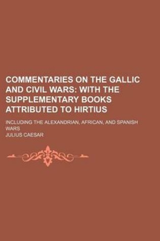 Cover of Commentaries on the Gallic and Civil Wars; With the Supplementary Books Attributed to Hirtius. Including the Alexandrian, African, and Spanish Wars