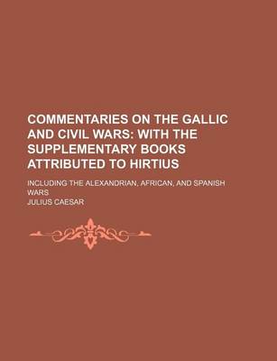 Book cover for Commentaries on the Gallic and Civil Wars; With the Supplementary Books Attributed to Hirtius. Including the Alexandrian, African, and Spanish Wars