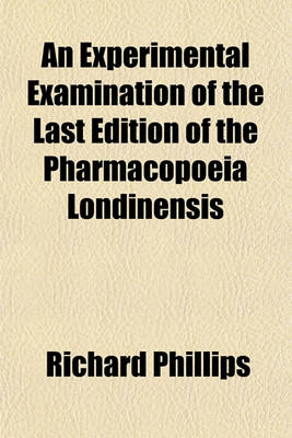 Book cover for An Experimental Examination of the Last Edition of the Pharmacopoeia Londinensis; With Remarks on Dr. Powell's Translation and Annotations