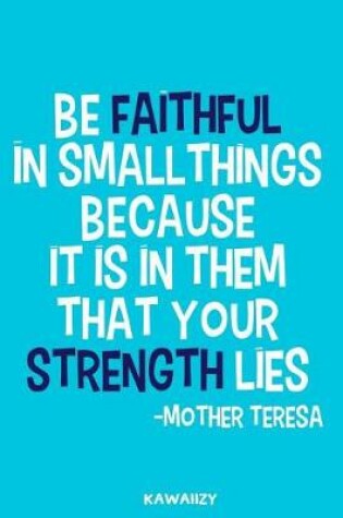 Cover of Be Faithful in Small Things Because It Is in Them That Your Strength Lies - Mother Teresa